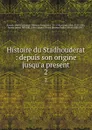 Histoire du Stadhouderat : depuis son origine jusqu.a present. 2 - Guillaume-Thomas-François Raynal