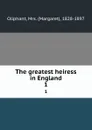 The greatest heiress in England. 1 - Margaret Oliphant