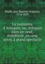 La naissance d.Arlequin; ou, Arlequin dans un oeuf; foliefeerie, en cinq actes, a grand spectacle - Jean Baptiste Augustin Hapdé