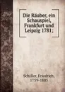 Die Rauber, ein Schauspiel, Frankfurt und Leipzig 1781; - F. Schiller