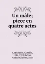 Un male; piece en quatre actes - Camille Lemonnier