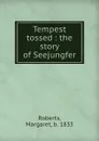 Tempest tossed : the story of Seejungfer - Margaret Roberts