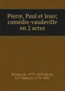 Pierre, Paul et Jean; comedie-vaudeville en 2 actes - M. Sewrin