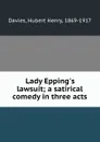 Lady Epping.s lawsuit; a satirical comedy in three acts - Hubert Henry Davies