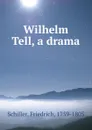 Wilhelm Tell, a drama - F. Schiller