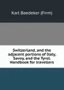 Switzerland, and the adjacent portions of Italy, Savoy, and the Tyrol. Handbook for travellers - Karl Baedeker