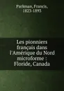 Les pionniers francais dans l.Amerique du Nord microforme : Floride, Canada - Francis Parkman