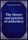 The theory and practice of midwifery - Samuel Fisk Green