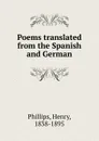 Poems translated from the Spanish and German - Henry Phillips