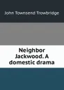 Neighbor Jackwood. A domestic drama - J. T. Trowbridge