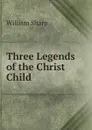 Three Legends of the Christ Child - William Sharp