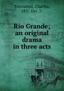 Rio Grande; an original drama in three acts - Charles Townsend