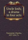 Uncle Josh; a drama in four acts - Charles Townsend