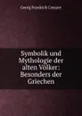 Symbolik und Mythologie der alten Volker: Besonders der Griechen - Georg Friedrich Creuzer