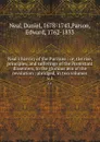 Neal.s history of the Puritans : or, the rise, principles, and sufferings of the Protestant dissenters, to the glorious aera of the revolution ; abridged, in two volumes. v.1 - Daniel Neal