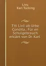 Titi Livii ab Urbe Condita.: Fur en Schulgebrauch erklart von Dr. Karl . - Karl Tücking Livy