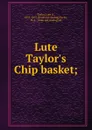 Lute Taylor.s Chip basket; - Lute A. Taylor