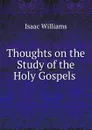 Thoughts on the Study of the Holy Gospels . - Williams Isaac