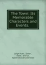 The Town: Its Memorable Characters and Events. . - Leigh Hunt