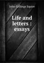 Life and letters : essays - Squire John Collings