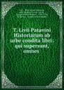 T. Livii Patavini Historiarum ab urbe condita libri: qui supersunt, omnes . - Titus Livius Patavinus