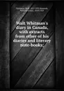 Walt Whitman.s diary in Canada, with extracts from other of his diaries and literary note-books; - Walt Whitman