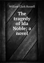 The tragedy of Ida Noble; a novel - Russell William Clark