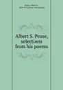 Albert S. Pease, selections from his poems - Albert S. Pease