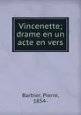 Vincenette; drame en un acte en vers - Pierre Barbier