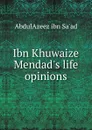 Ibn Khuwaize Mendad.s life . opinions - AbdulAzeez ibn Sa'ad