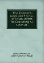 The Trapper.s Guide and Manual of Instructions for Capturing All Kinds of . - Sewell Newhouse