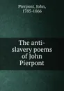 The anti-slavery poems of John Pierpont - John Pierpont