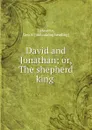 David and Jonathan; or, The shepherd king - Geo. A. Lafayette