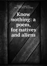 Know nothing: a poem, for natives and aliens - Samuel R. Phillips