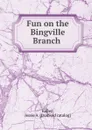 Fun on the Bingville Branch - Jessie A. Kelley