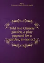 Told in a Chinese garden, a play pageant for a garden, in one act - Constance Grenelle Wilcox