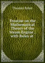 Treatise on the Mathematical Theory of the Steam Engine ; with Rules at . - Thomas Baker