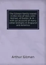 The Gilman family traced in the line of Hon. John Gilman, of Exeter, N. H. : with an account of many other Gilmans in England and America - Arthur Gilman