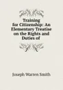 Training for Citizenship: An Elementary Treatise on the Rights and Duties of . - Joseph Warren Smith