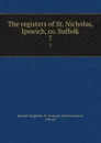 The registers of St. Nicholas, Ipswich, co. Suffolk. 7 - Edward Cookson