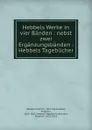 Hebbels Werke in vier Banden : nebst zwei Erganzungsbanden : Hebbels Tagebucher - Friedrich Hebbel