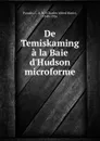 De Temiskaming a la Baie d.Hudson microforme - Charles Alfred Marie Paradis