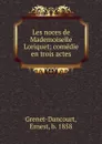 Les noces de Mademoiselle Loriquet; comedie en trois actes - Ernest Grenet-Dancourt