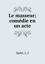 Le masseur; comedie en un acte - L.J. Sadet