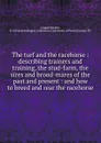 The turf and the racehorse : describing trainers and training, the stud-farm, the sires and brood-mares of the past and present : and how to breed and rear the racehorse - R.H. Copperthwaite