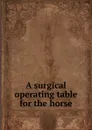 A surgical operating table for the horse - John A. W. Dollar