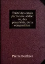 Traite des essais par la voie seche: ou, des proprietes, de la composition . - Pierre Berthier