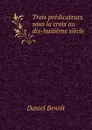 Trois predicateurs sous la croix au dix-huitieme siecle - Daniel Benoit