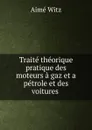 Traite theorique . pratique des moteurs a gaz et a petrole et des voitures . - Aimé Witz