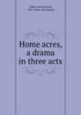 Home acres, a drama in three acts - Arthur Lewis Tubbs